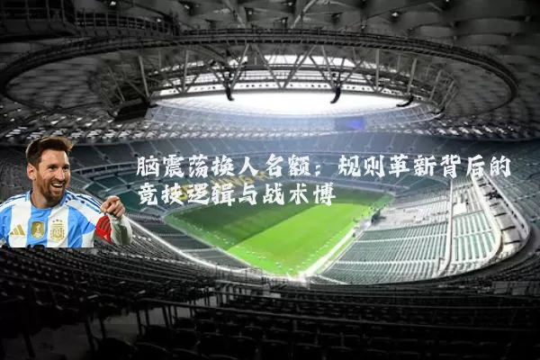 脑震荡换人名额:规则革新背后的竞技逻辑与战术博弈