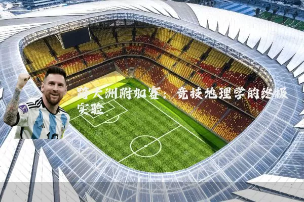 跨大洲附加赛:竞技地理学的终极实验