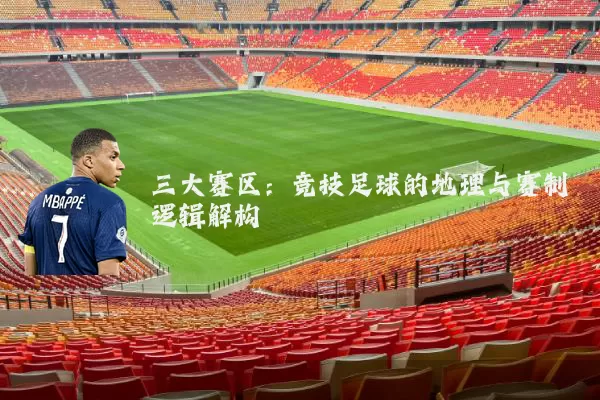 三大赛区：竞技足球的地理与赛制逻辑解构