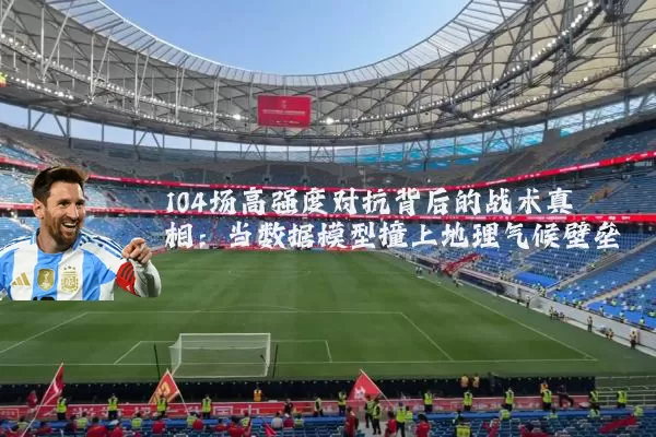 104场高强度对抗背后的战术真相:当数据模型撞上地理气候壁垒