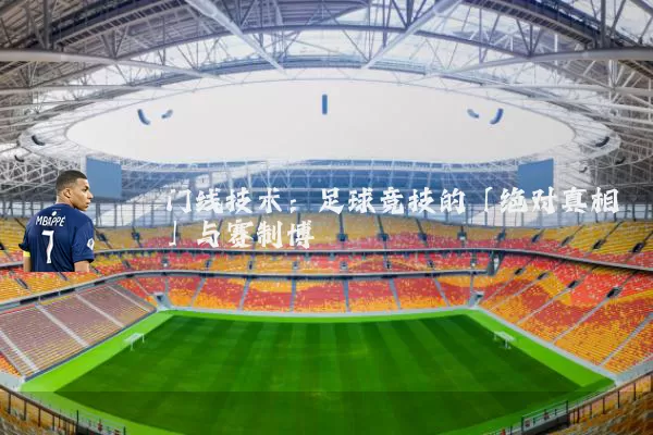 门线技术:足球竞技的「绝对真相」与赛制博弈