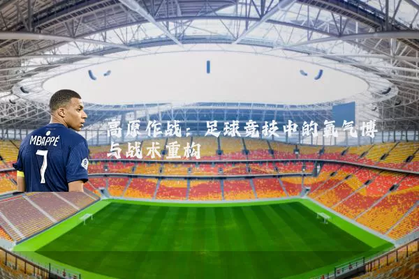 高原作战：足球竞技中的氧气博弈与战术重构