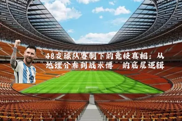 48支球队赛制下的竞技真相:从地理分布到战术博弈的底层逻辑