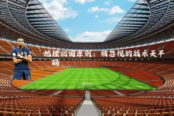 地理回避原则:被忽视的战术天平砝码