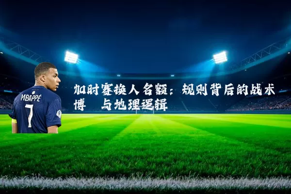 加时赛换人名额:规则背后的战术博弈与地理逻辑