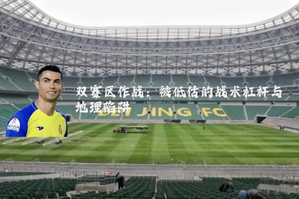 双赛区作战:被低估的战术杠杆与地理陷阱