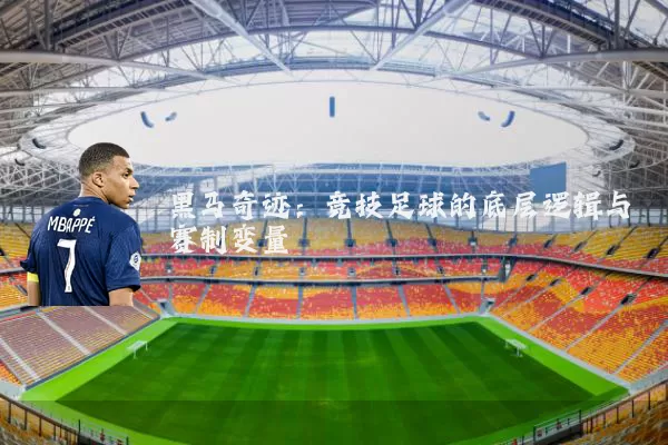 黑马奇迹：竞技足球的底层逻辑与赛制变量