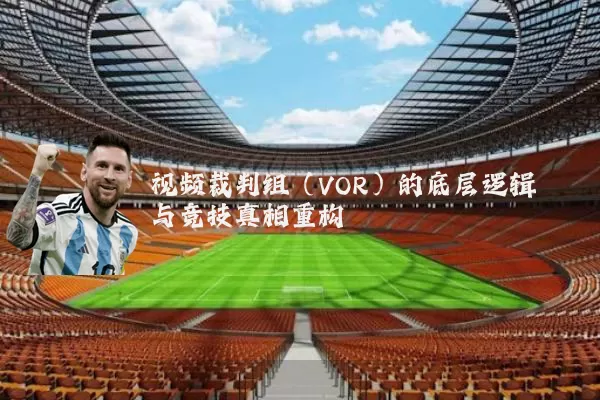 视频裁判组（VOR）的底层逻辑与竞技真相重构