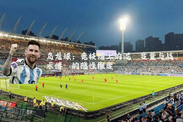 乌龙球:竞技场上的混沌变量与战术博弈的隐性维度